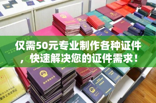 广东仅需50元专业制作各种证件，快速解决您的证件需求！