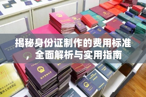 广东揭秘身份证制作的费用标准，全面解析与实用指南