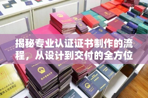 广东揭秘专业认证证书制作的流程，从设计到交付的全方位指南