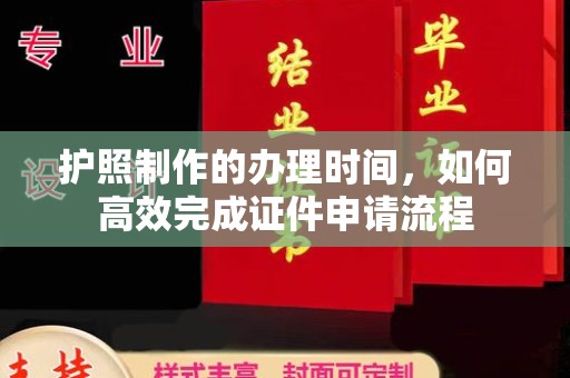 广东护照制作的办理时间，如何高效完成证件申请流程