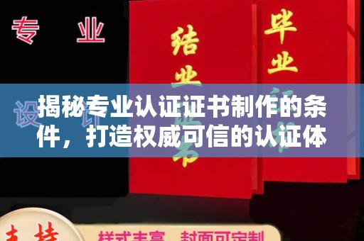广东揭秘专业认证证书制作的条件，打造权威可信的认证体系