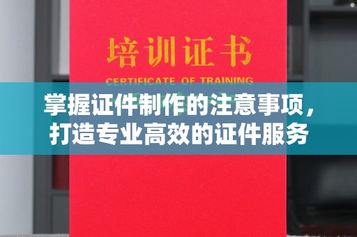 广东掌握证件制作的注意事项，打造专业高效的证件服务