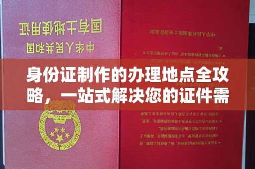 广东身份证制作的办理地点全攻略，一站式解决您的证件需求