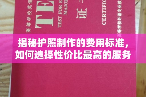 广东揭秘护照制作的费用标准，如何选择性价比最高的服务？