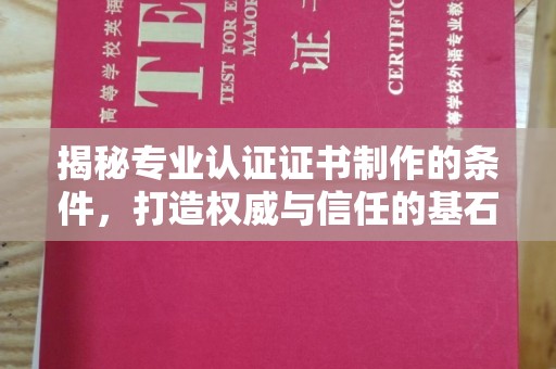 广东揭秘专业认证证书制作的条件，打造权威与信任的基石