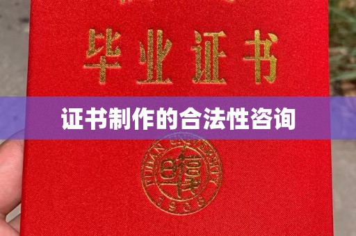 广东证书制作的合法性咨询