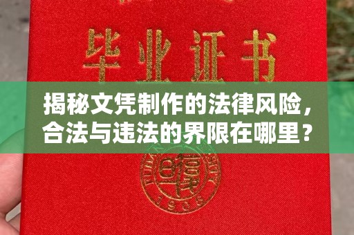 广东揭秘文凭制作的法律风险，合法与违法的界限在哪里？