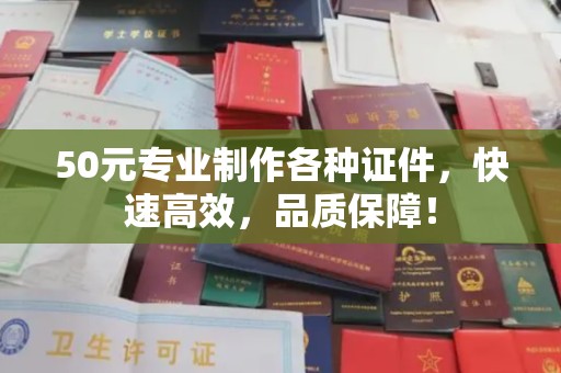 广东50元专业制作各种证件，快速高效，品质保障！