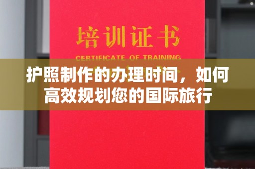 广东护照制作的办理时间，如何高效规划您的国际旅行