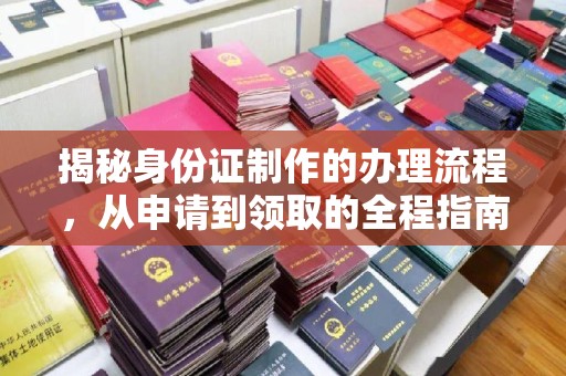 广东揭秘身份证制作的办理流程，从申请到领取的全程指南