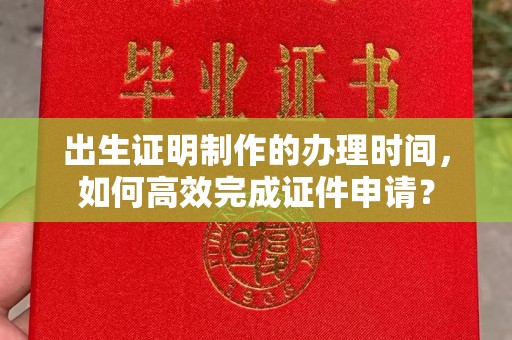 广东出生证明制作的办理时间，如何高效完成证件申请？