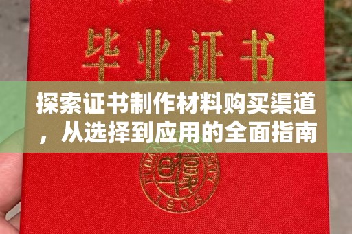 广东探索证书制作材料购买渠道，从选择到应用的全面指南