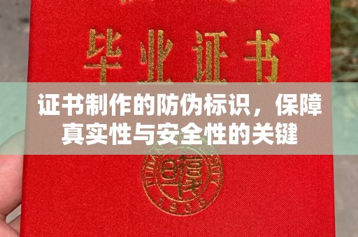广东证书制作的防伪标识，保障真实性与安全性的关键