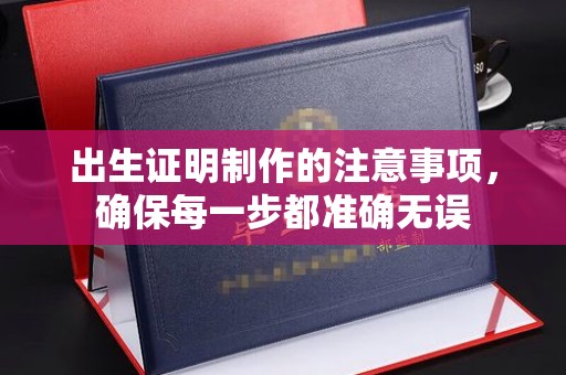 广东出生证明制作的注意事项，确保每一步都准确无误