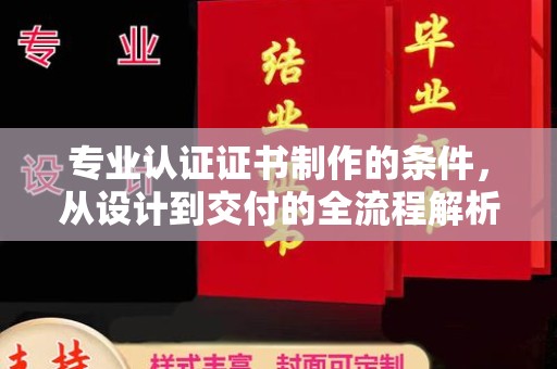 广东专业认证证书制作的条件，从设计到交付的全流程解析