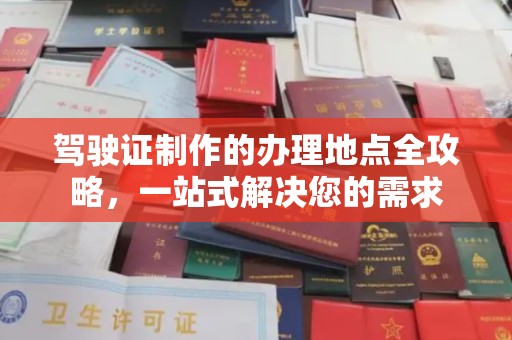 广东驾驶证制作的办理地点全攻略，一站式解决您的需求