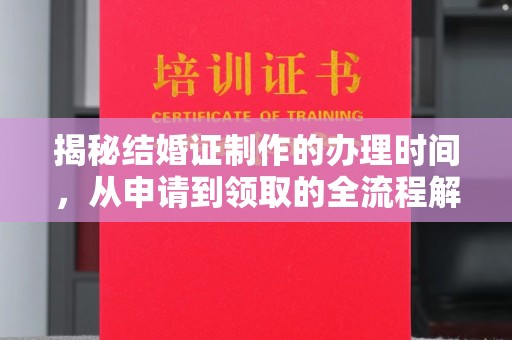 广东揭秘结婚证制作的办理时间，从申请到领取的全流程解析