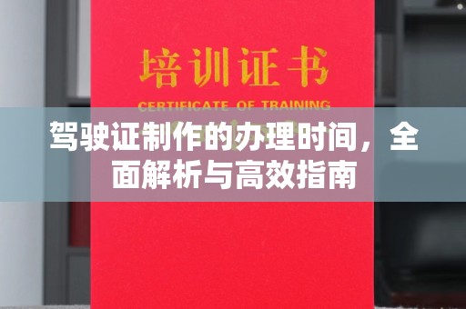 广东驾驶证制作的办理时间，全面解析与高效指南