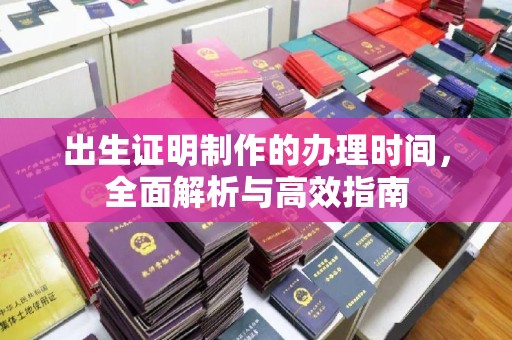 广东出生证明制作的办理时间，全面解析与高效指南
