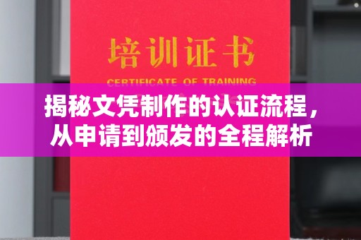 广东揭秘文凭制作的认证流程，从申请到颁发的全程解析