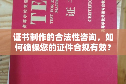广东证书制作的合法性咨询，如何确保您的证件合规有效？