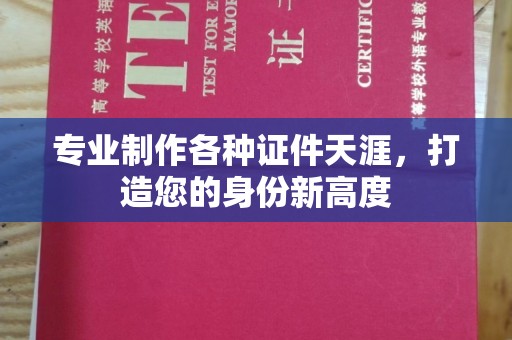 广东专业制作各种证件天涯，打造您的身份新高度