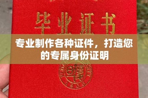 广东专业制作各种证件，打造您的专属身份证明