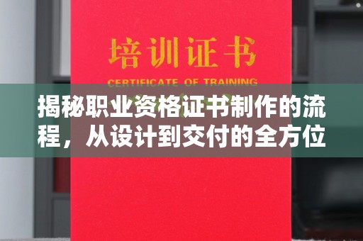 广东揭秘职业资格证书制作的流程，从设计到交付的全方位解析