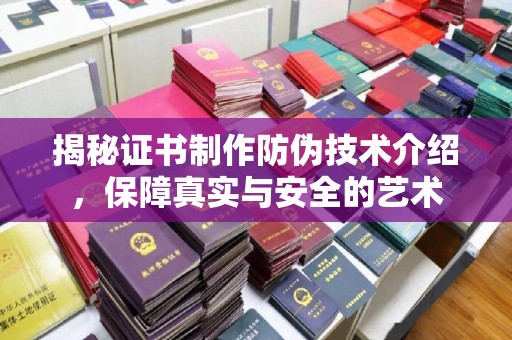 广东揭秘证书制作防伪技术介绍，保障真实与安全的艺术