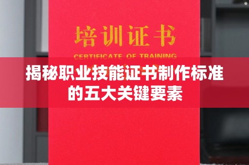 广东揭秘职业技能证书制作标准的五大关键要素