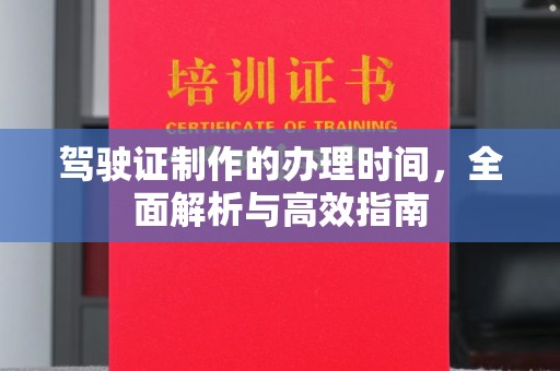 广东驾驶证制作的办理时间，全面解析与高效指南