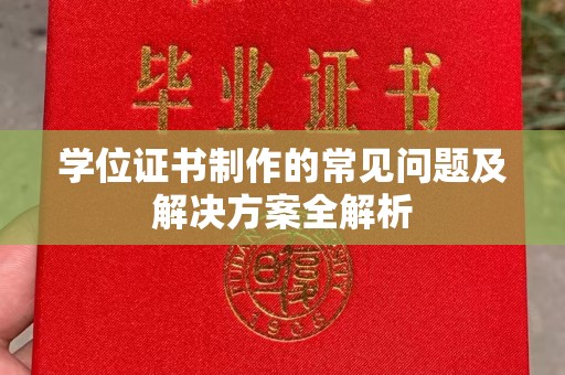 广东学位证书制作的常见问题及解决方案全解析