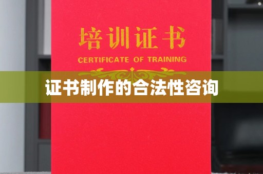 广东证书制作的合法性咨询