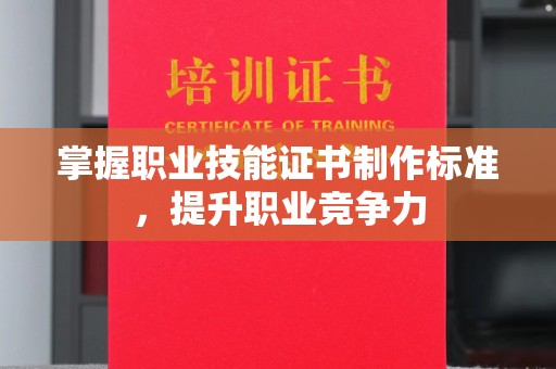 广东掌握职业技能证书制作标准，提升职业竞争力