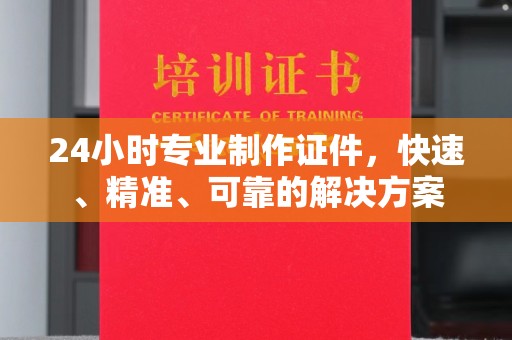 广东24小时专业制作证件，快速、精准、可靠的解决方案