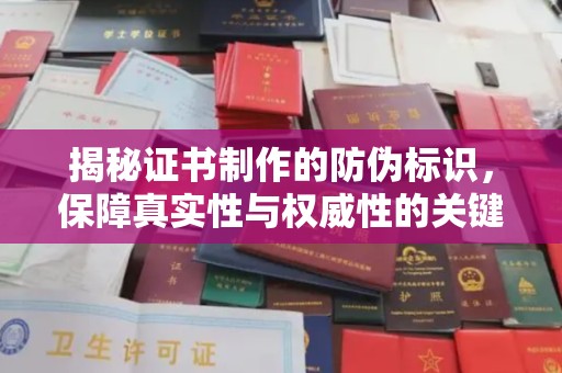 广东揭秘证书制作的防伪标识，保障真实性与权威性的关键