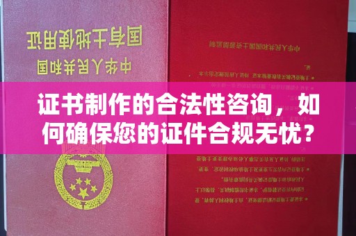 广东证书制作的合法性咨询，如何确保您的证件合规无忧？
