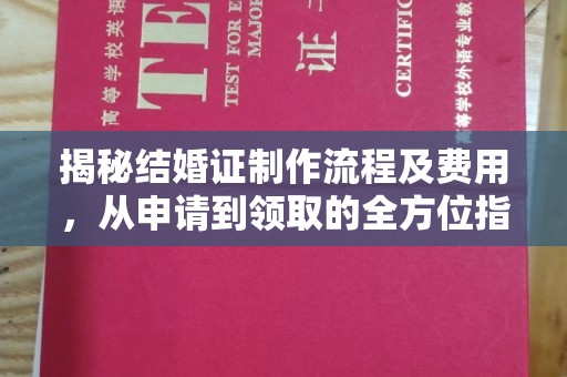 广东揭秘结婚证制作流程及费用，从申请到领取的全方位指南