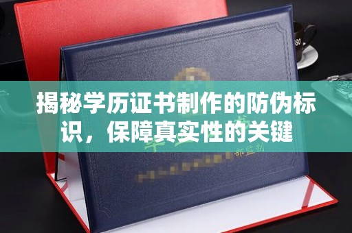 广东揭秘学历证书制作的防伪标识，保障真实性的关键