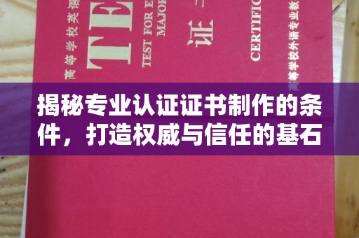 广东揭秘专业认证证书制作的条件，打造权威与信任的基石
