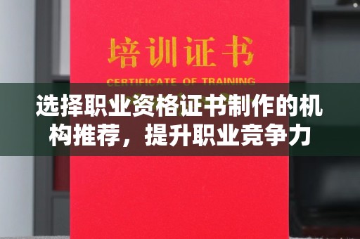 广东选择职业资格证书制作的机构推荐，提升职业竞争力