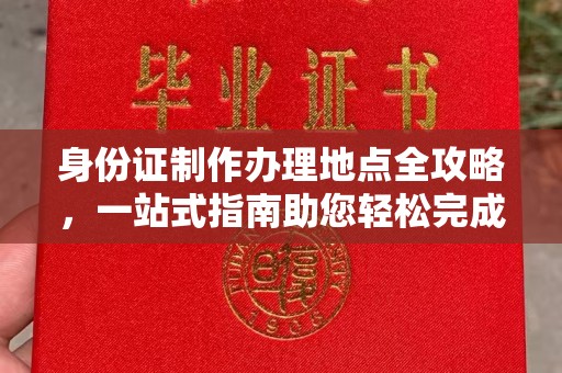 广东身份证制作办理地点全攻略，一站式指南助您轻松完成