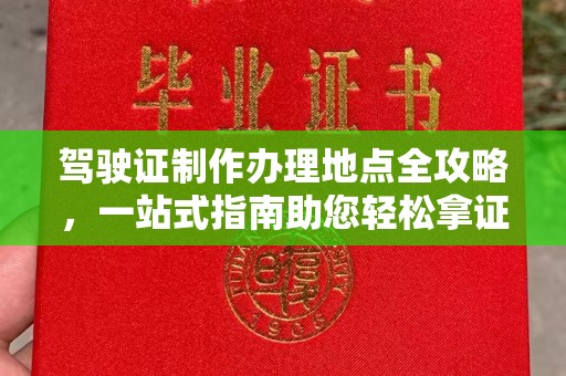 广东驾驶证制作办理地点全攻略，一站式指南助您轻松拿证