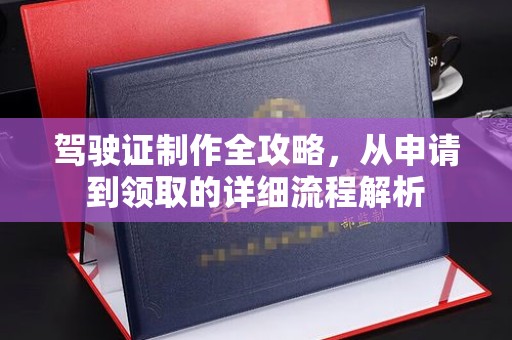 广东驾驶证制作全攻略，从申请到领取的详细流程解析